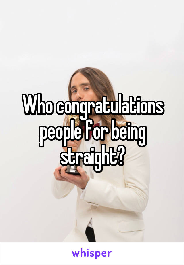 Who congratulations people for being straight?