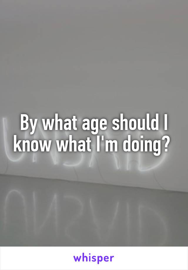 By what age should I know what I'm doing? 