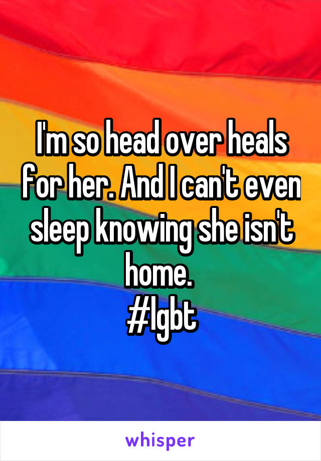 I'm so head over heals for her. And I can't even sleep knowing she isn't home. 
#lgbt