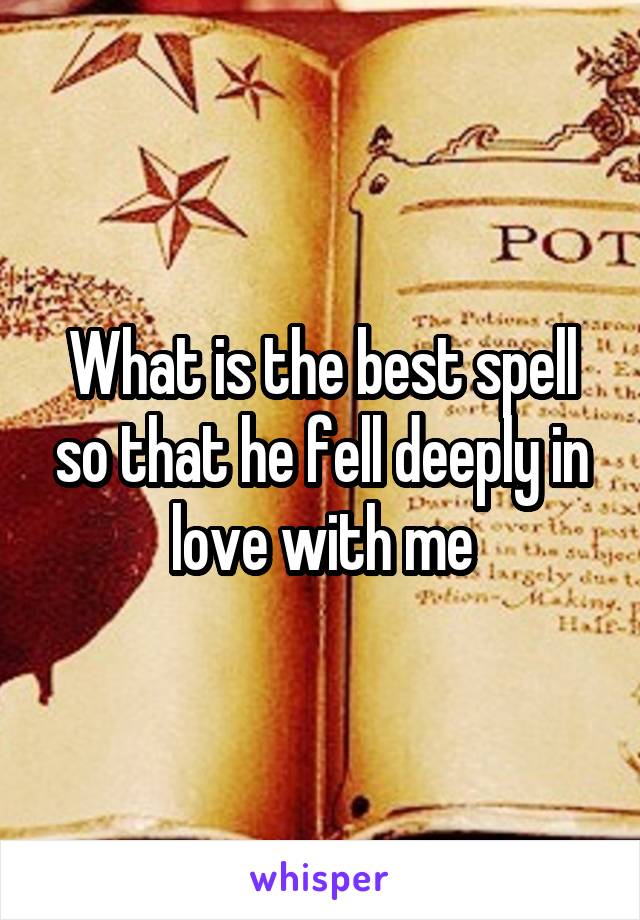 What is the best spell so that he fell deeply in love with me