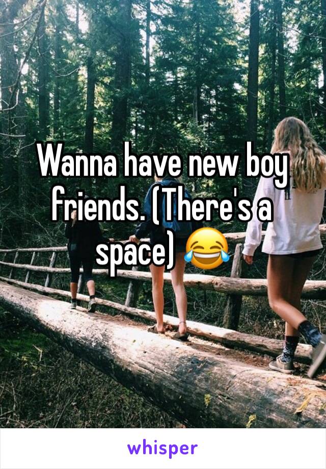 Wanna have new boy friends. (There's a space) 😂