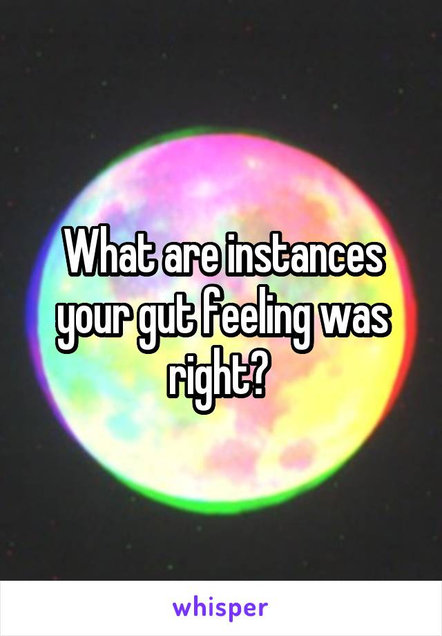 What are instances your gut feeling was right? 