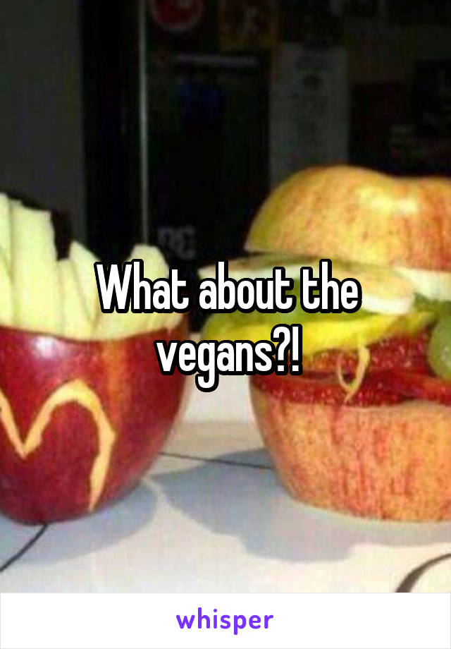 What about the vegans?!