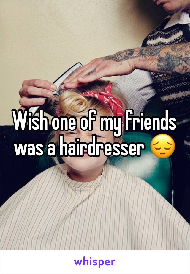 Wish one of my friends was a hairdresser 😔