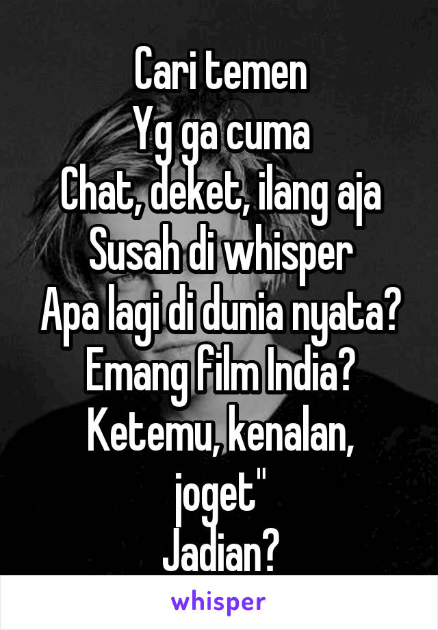 Cari temen
Yg ga cuma
Chat, deket, ilang aja
Susah di whisper
Apa lagi di dunia nyata?
Emang film India?
Ketemu, kenalan, joget"
Jadian?