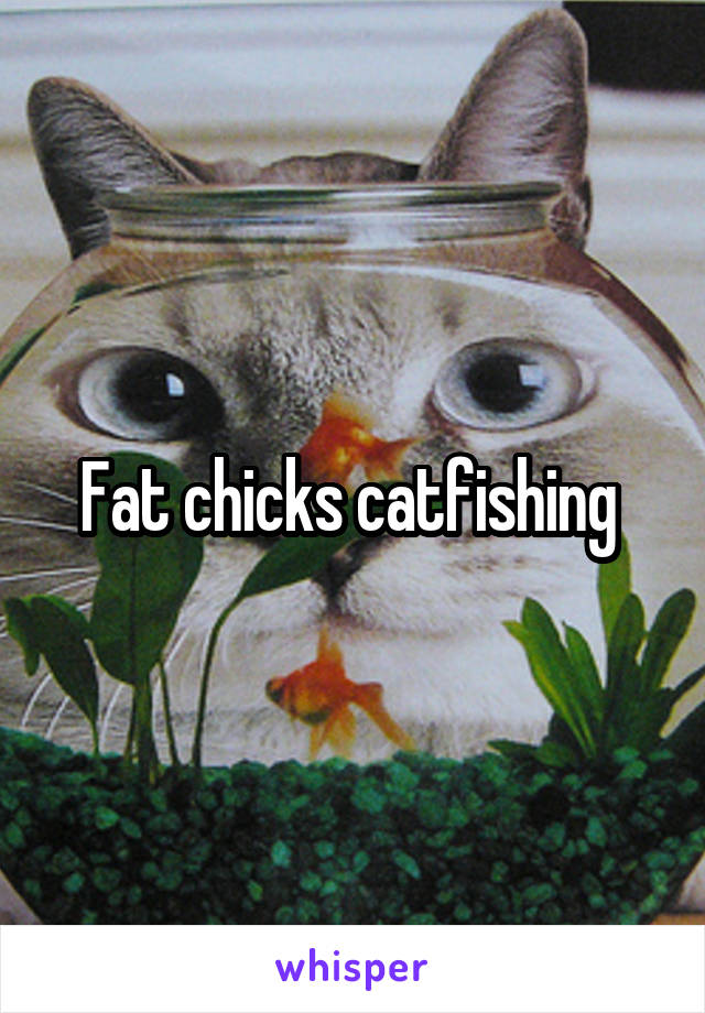 Fat chicks catfishing 