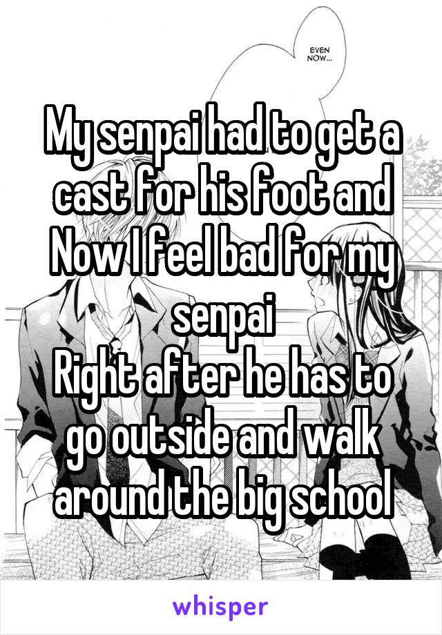 My senpai had to get a cast for his foot and
Now I feel bad for my senpai
Right after he has to go outside and walk around the big school