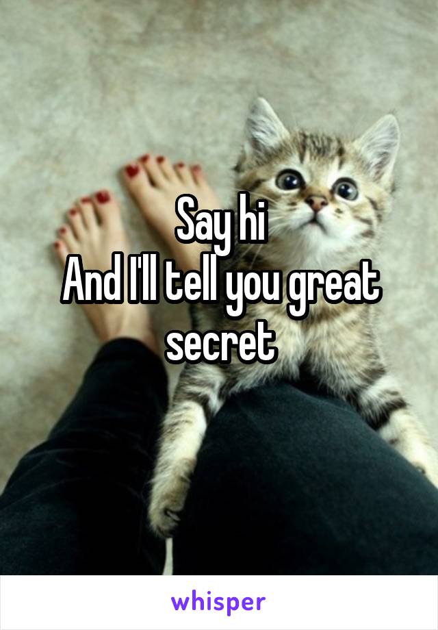 Say hi
And I'll tell you great secret
