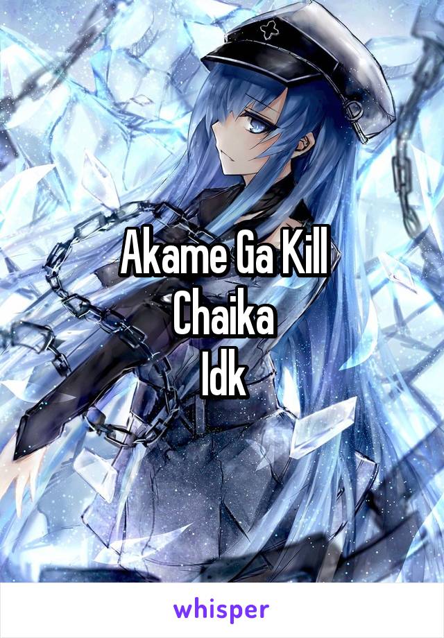 Akame Ga Kill
Chaika
Idk