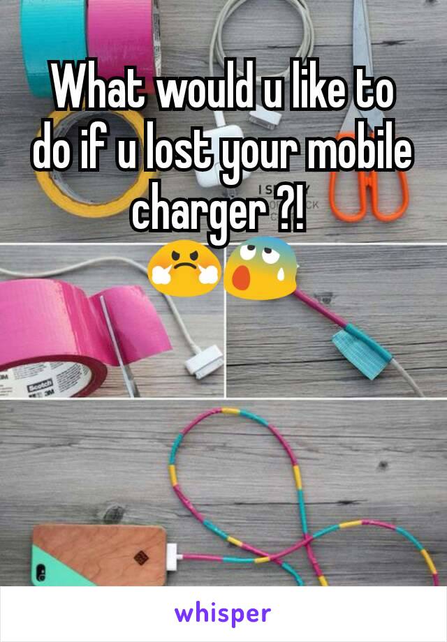 What would u like to do if u lost your mobile charger ?! 
😤😰