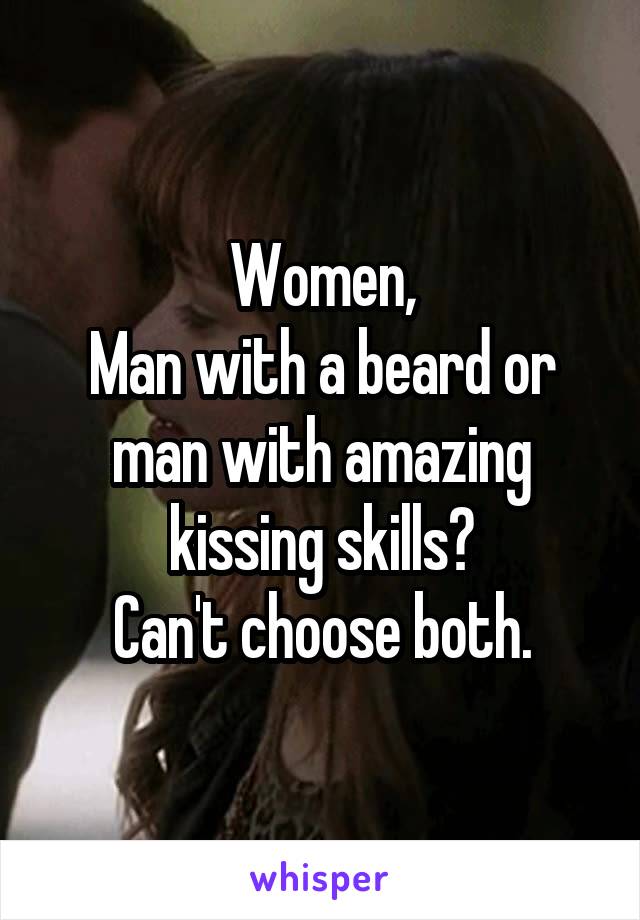 Women,
Man with a beard or man with amazing kissing skills?
Can't choose both.