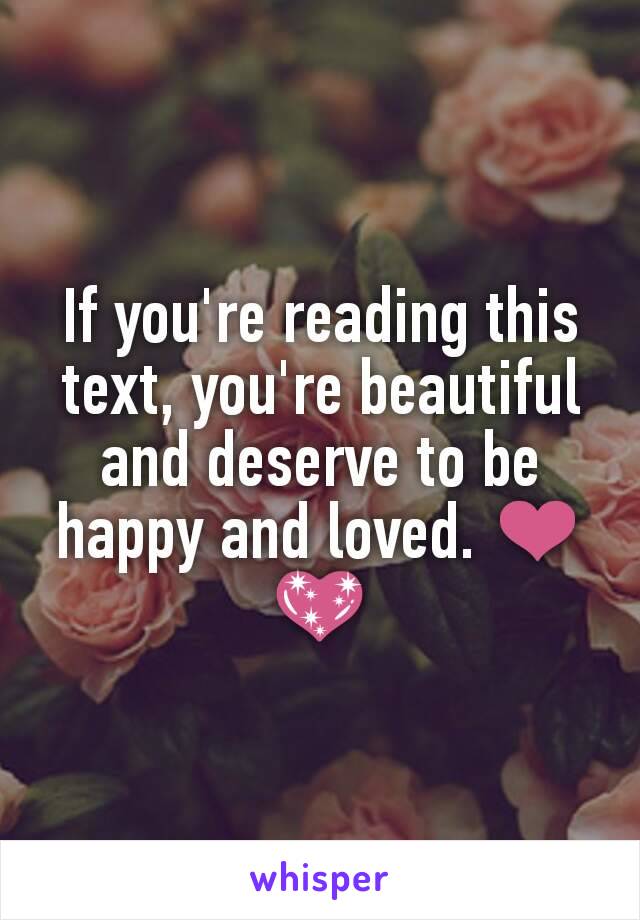 If you're reading this text, you're beautiful and deserve to be happy and loved. ❤💖