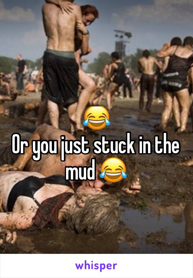 😂 
Or you just stuck in the mud 😂 