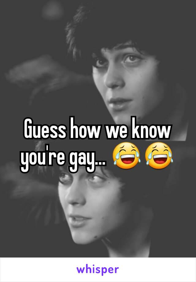 Guess how we know you're gay... 😂😂