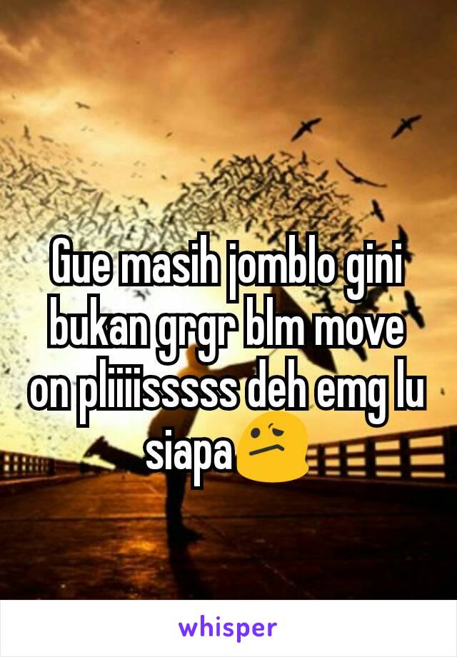 Gue masih jomblo gini bukan grgr blm move on pliiiisssss deh emg lu siapa😕