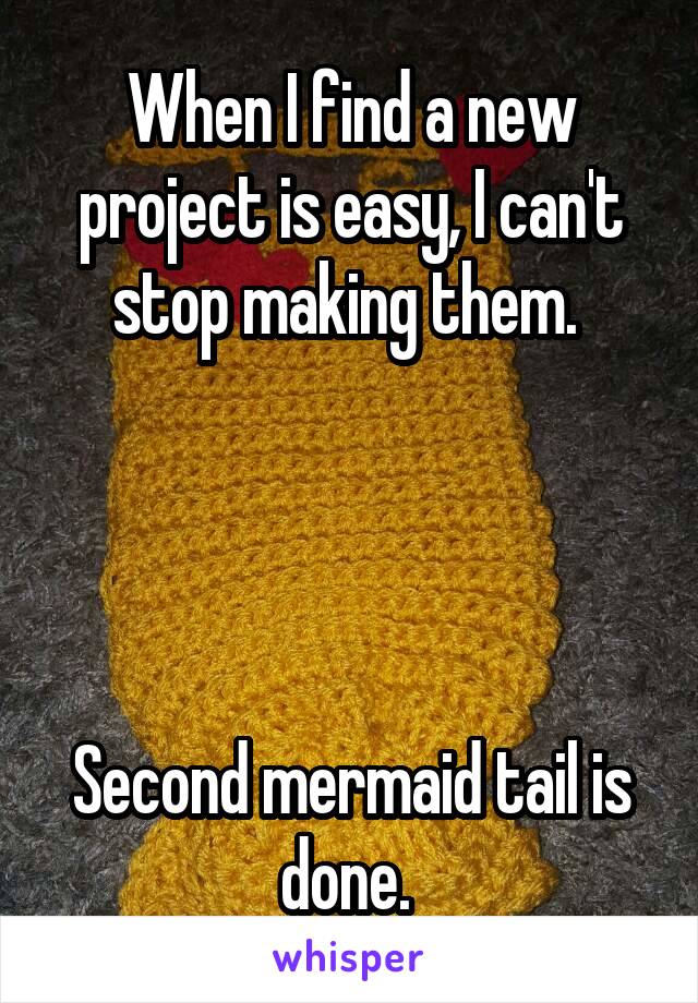 When I find a new project is easy, I can't stop making them. 




Second mermaid tail is done. 