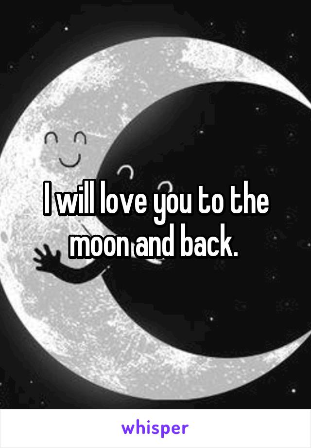 I will love you to the moon and back. 