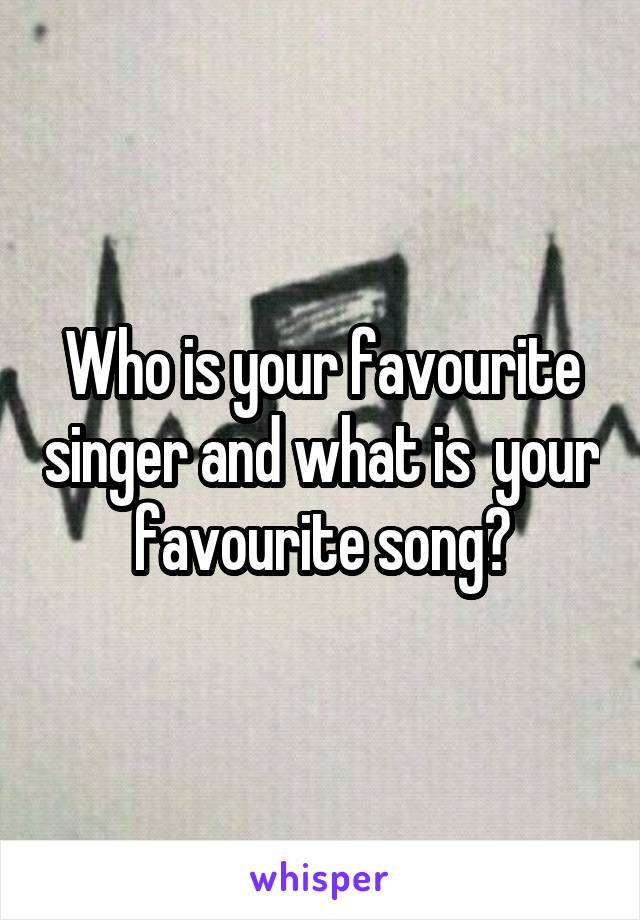 Who is your favourite singer and what is  your favourite song?