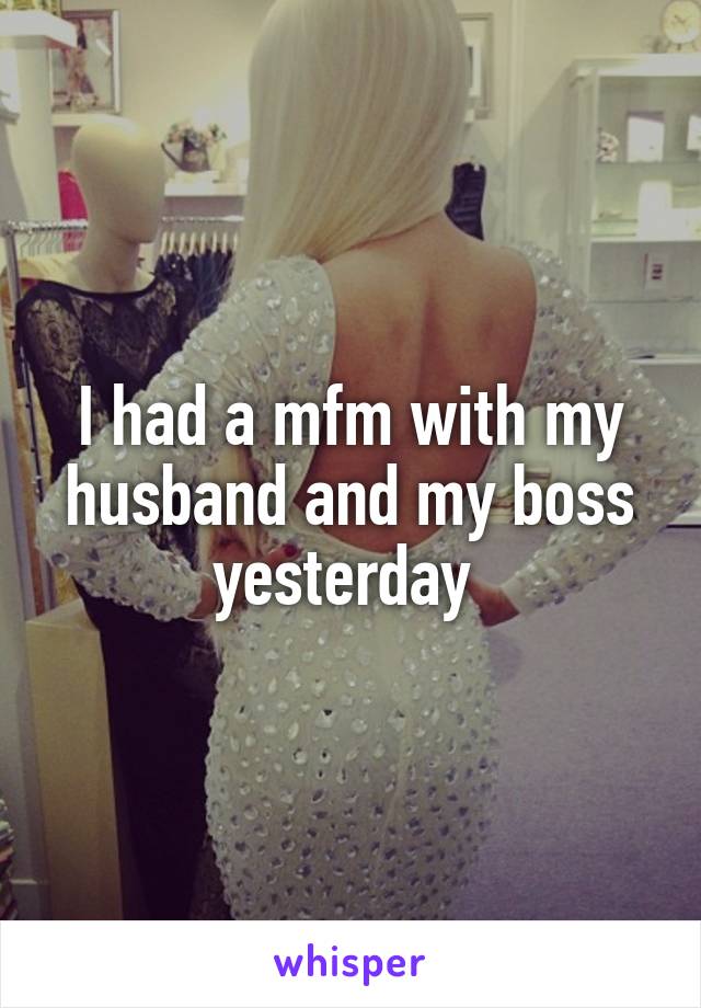 I had a mfm with my husband and my boss yesterday 