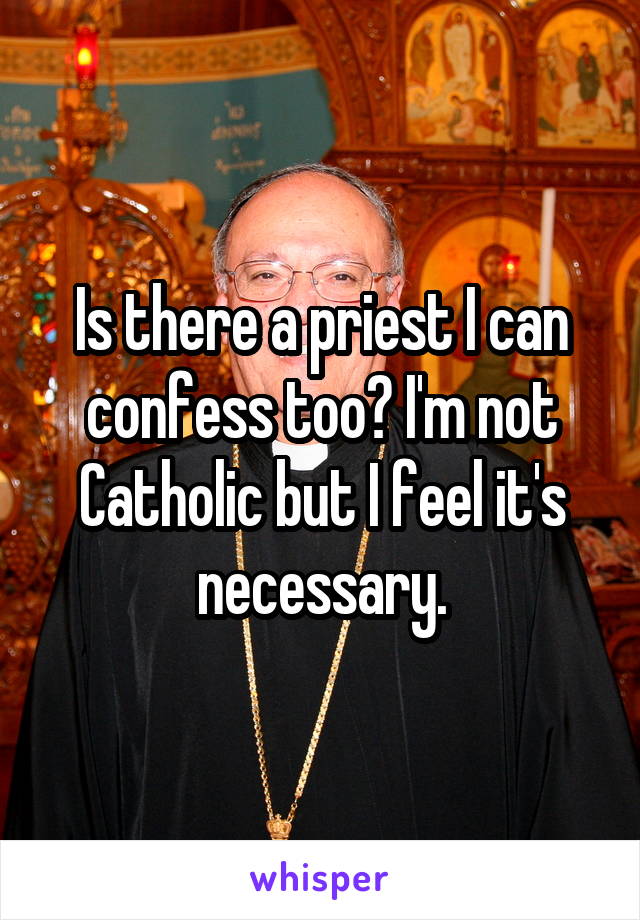 Is there a priest I can confess too? I'm not Catholic but I feel it's necessary.