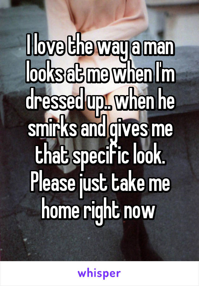 I love the way a man looks at me when I'm dressed up.. when he smirks and gives me that specific look. Please just take me home right now 
