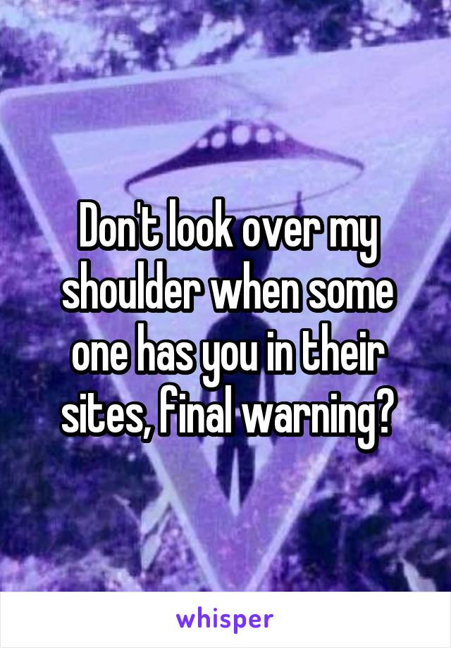 Don't look over my shoulder when some one has you in their sites, final warning?