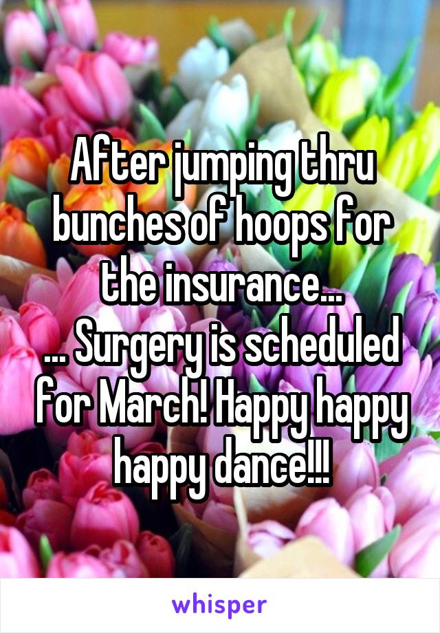 After jumping thru bunches of hoops for the insurance...
... Surgery is scheduled for March! Happy happy happy dance!!!