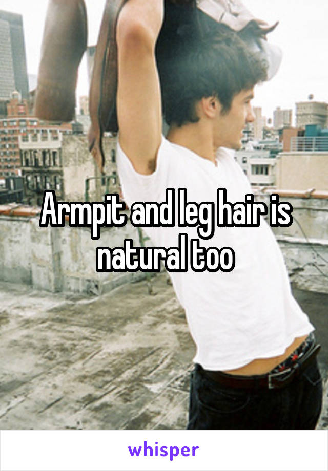 Armpit and leg hair is natural too