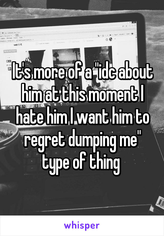 It's more of a "idc about him at this moment I hate him I want him to regret dumping me" type of thing 