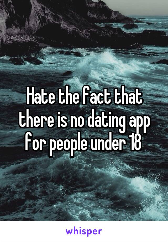 Hate the fact that there is no dating app for people under 18 