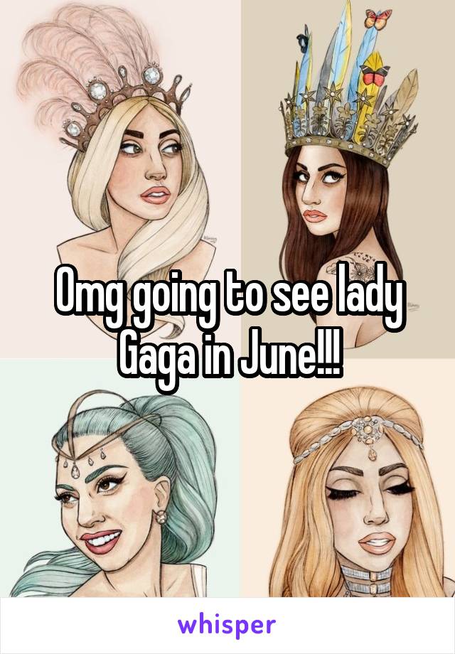 Omg going to see lady Gaga in June!!!