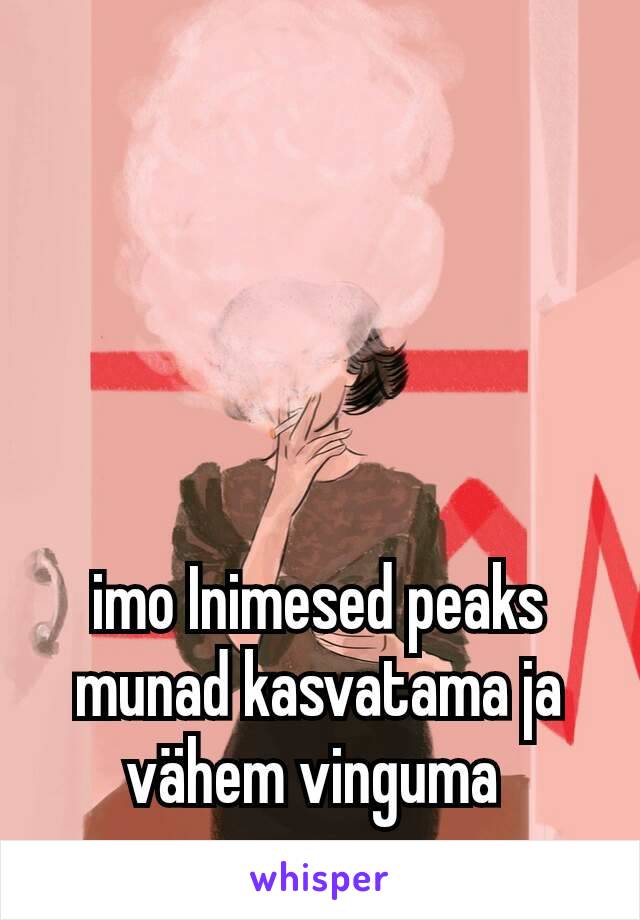 imo Inimesed peaks munad kasvatama ja vähem vinguma 