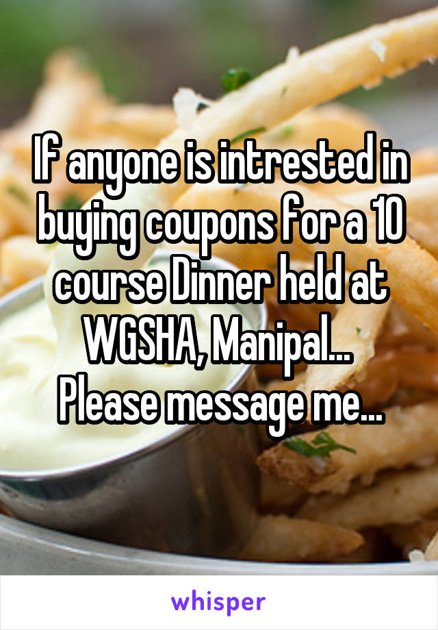 If anyone is intrested in buying coupons for a 10 course Dinner held at WGSHA, Manipal... 
Please message me...
