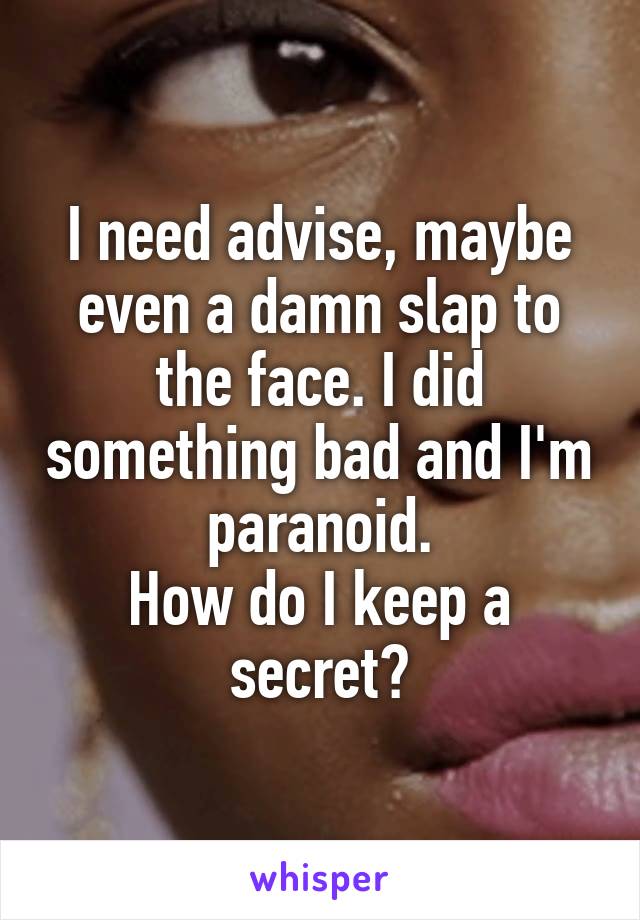 I need advise, maybe even a damn slap to the face. I did something bad and I'm paranoid.
How do I keep a secret?