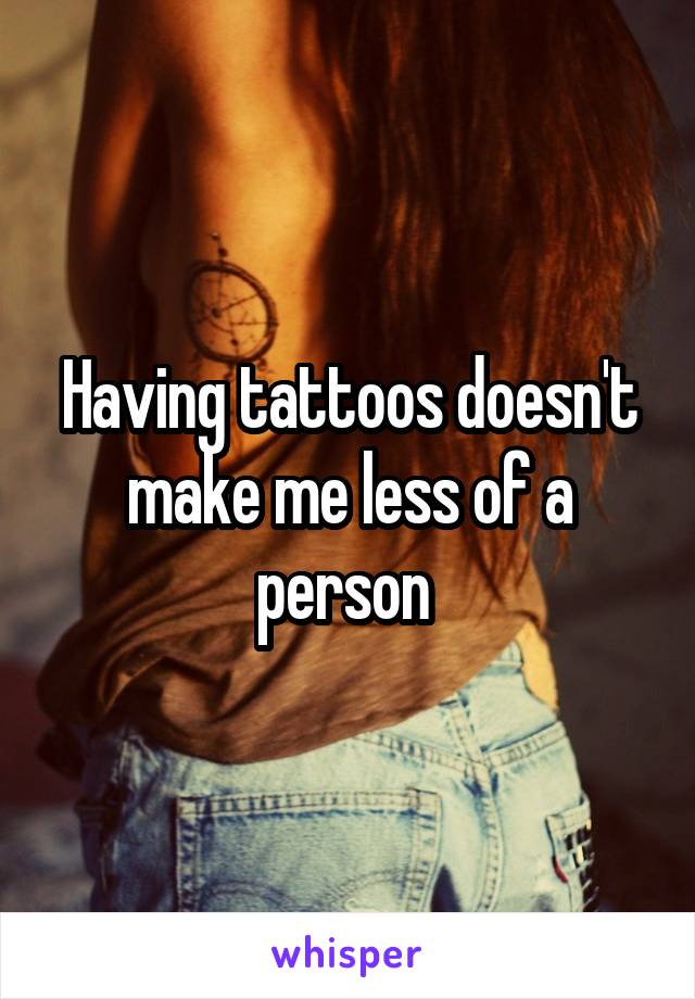 Having tattoos doesn't make me less of a person 