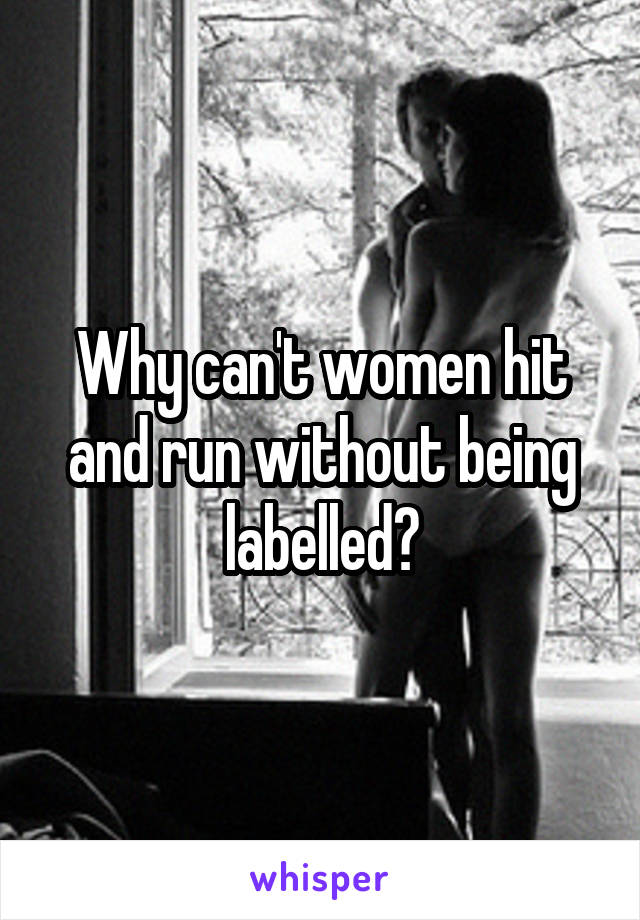 Why can't women hit and run without being labelled?