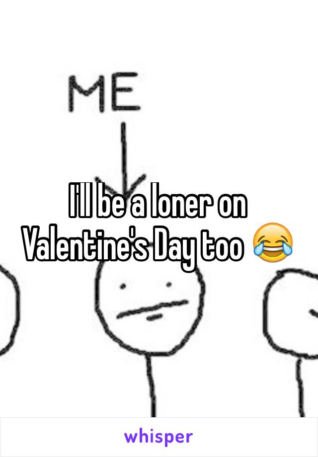 I'll be a loner on Valentine's Day too 😂