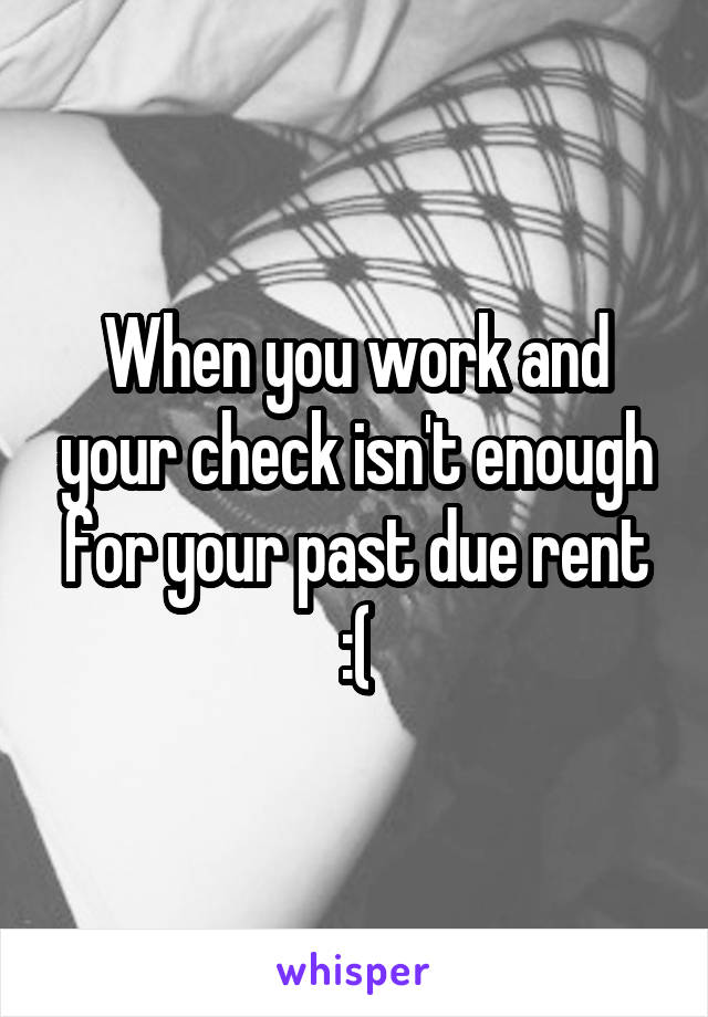 When you work and your check isn't enough for your past due rent :(