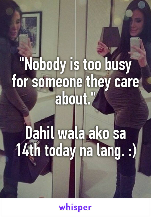 "Nobody is too busy for someone they care about."

Dahil wala ako sa 14th today na lang. :)