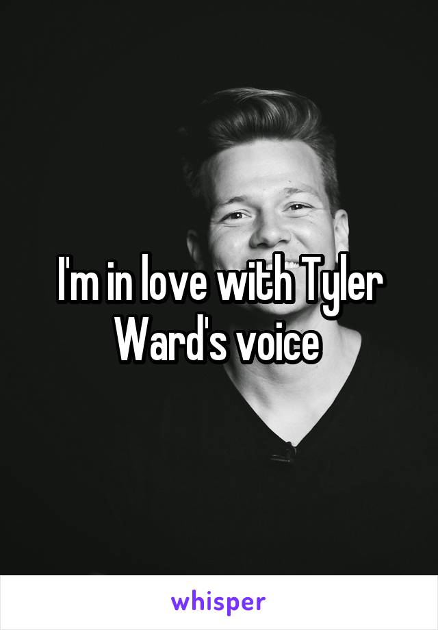 I'm in love with Tyler Ward's voice 