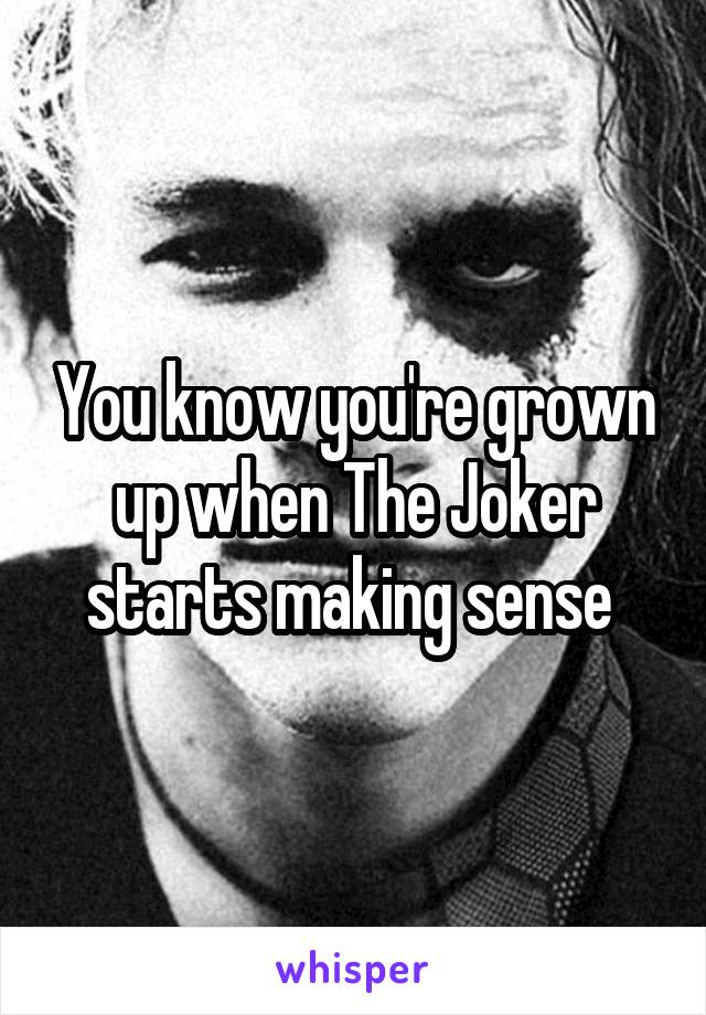 You know you're grown up when The Joker starts making sense 