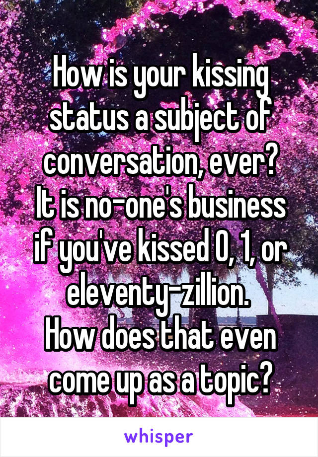 How is your kissing status a subject of conversation, ever?
It is no-one's business if you've kissed 0, 1, or eleventy-zillion. 
How does that even come up as a topic?