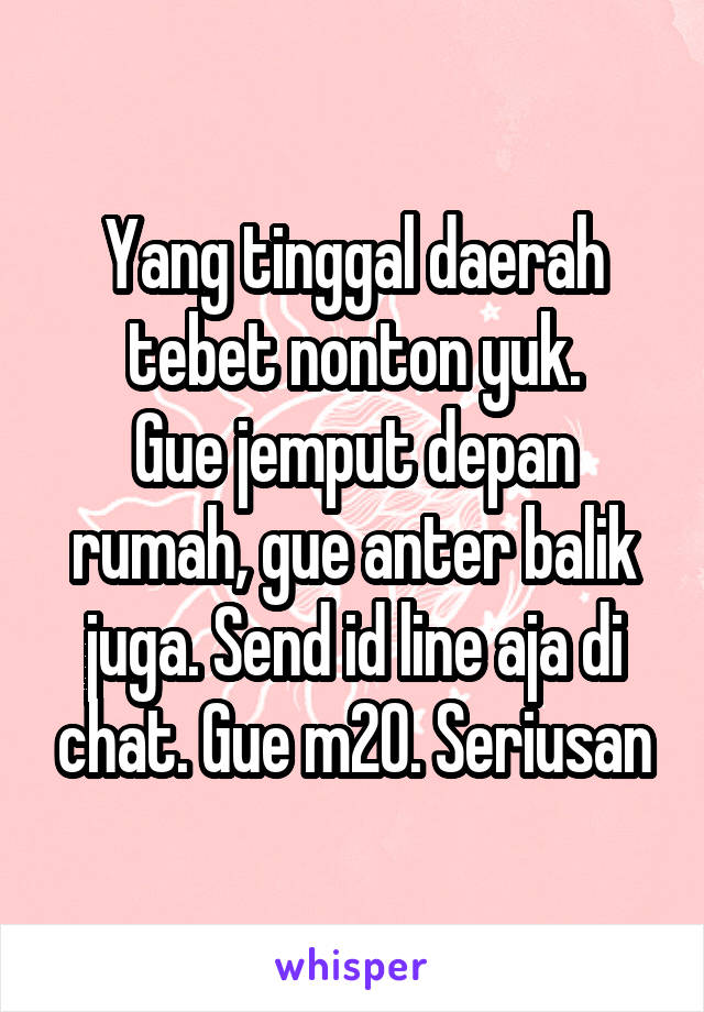 Yang tinggal daerah tebet nonton yuk.
Gue jemput depan rumah, gue anter balik juga. Send id line aja di chat. Gue m20. Seriusan