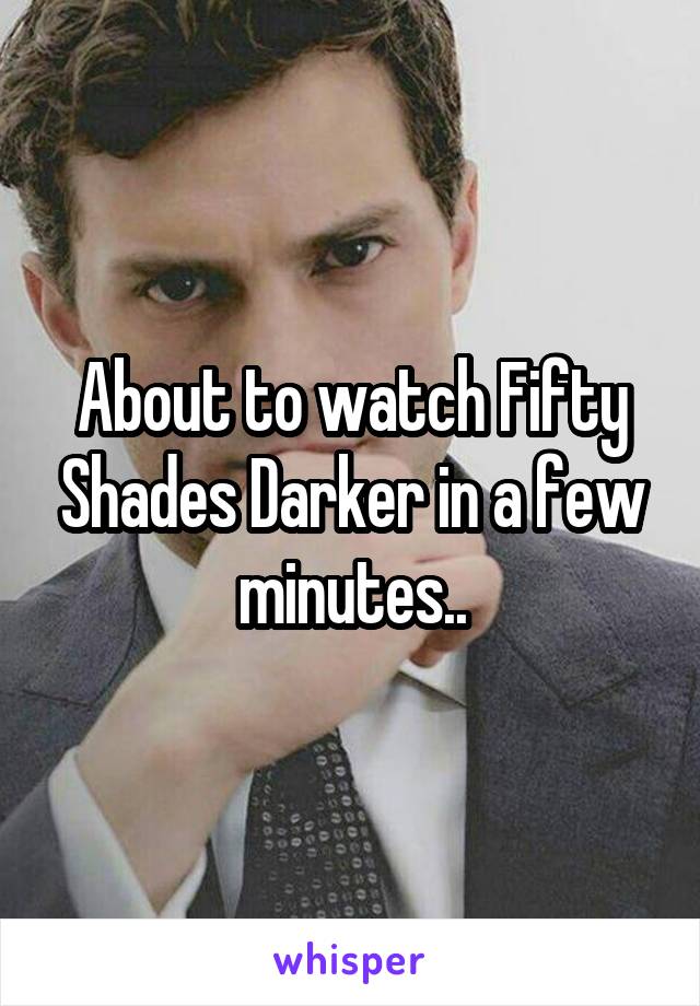 About to watch Fifty Shades Darker in a few minutes..