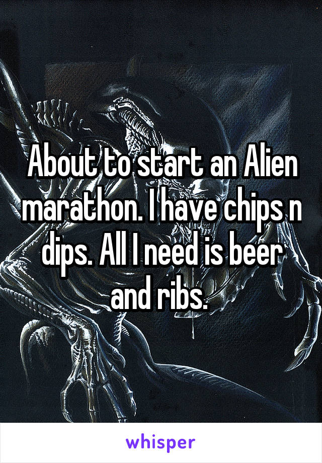 About to start an Alien marathon. I have chips n dips. All I need is beer and ribs. 