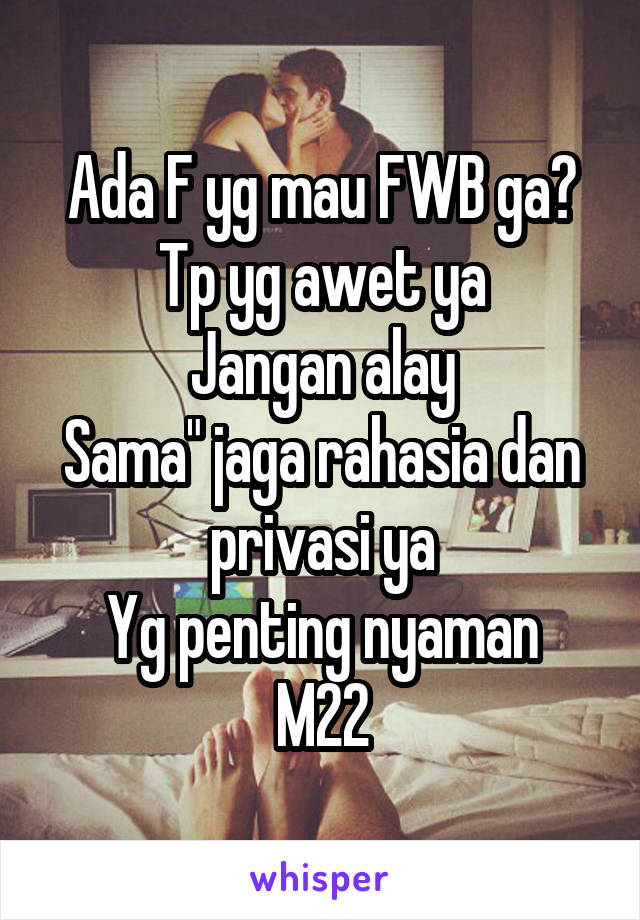 Ada F yg mau FWB ga?
Tp yg awet ya
Jangan alay
Sama" jaga rahasia dan privasi ya
Yg penting nyaman
M22