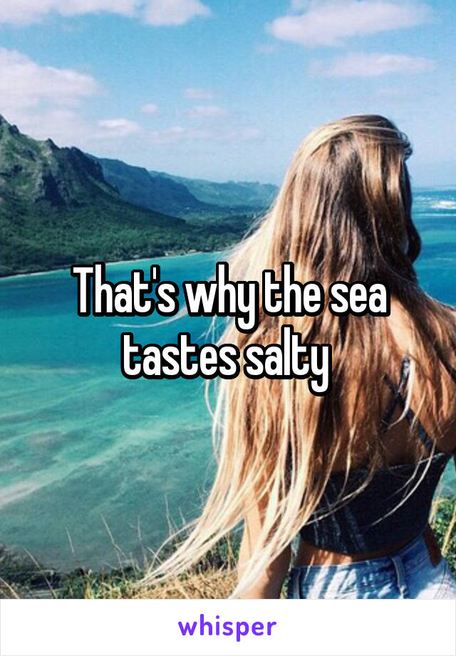 That's why the sea tastes salty 