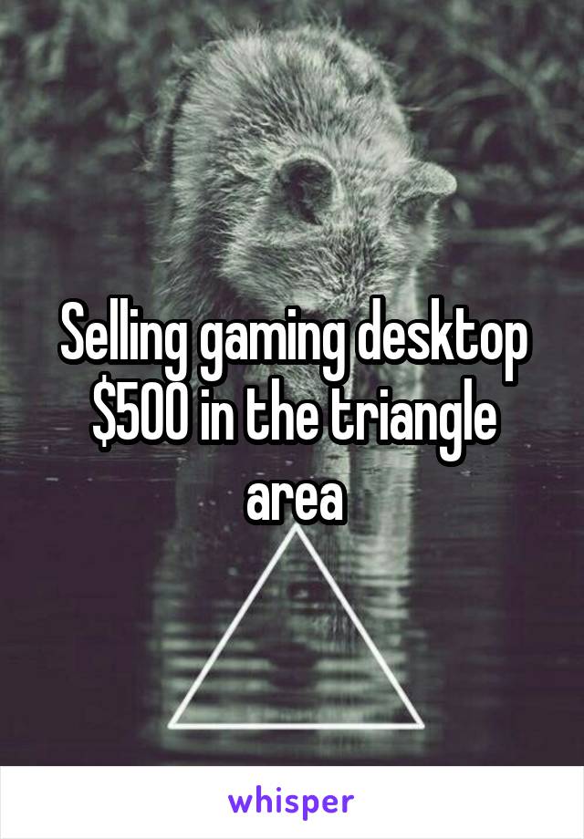 Selling gaming desktop $500 in the triangle area