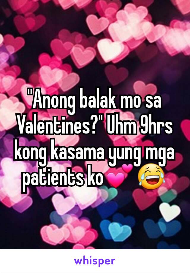 "Anong balak mo sa Valentines?" Uhm 9hrs kong kasama yung mga patients ko💕😂