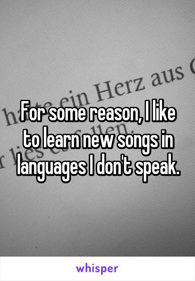 For some reason, I like to learn new songs in languages I don't speak.